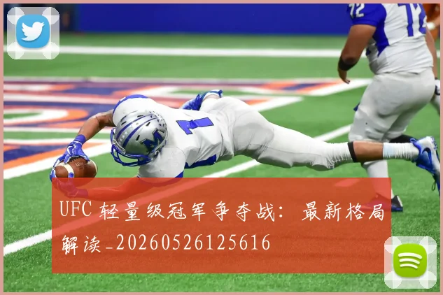 UFC 轻量级冠军争夺战:最新格局解读_20260526125616