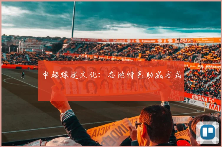 中超球迷文化：各地特色助威方式