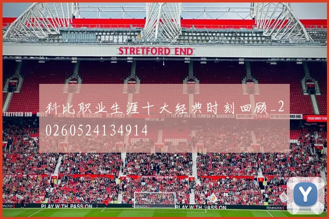 科比职业生涯十大经典时刻回顾_20260524134914