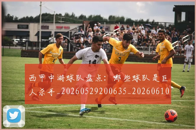 西甲中游球队盘点:哪些球队是巨人杀手_20260529200635_20260610170154