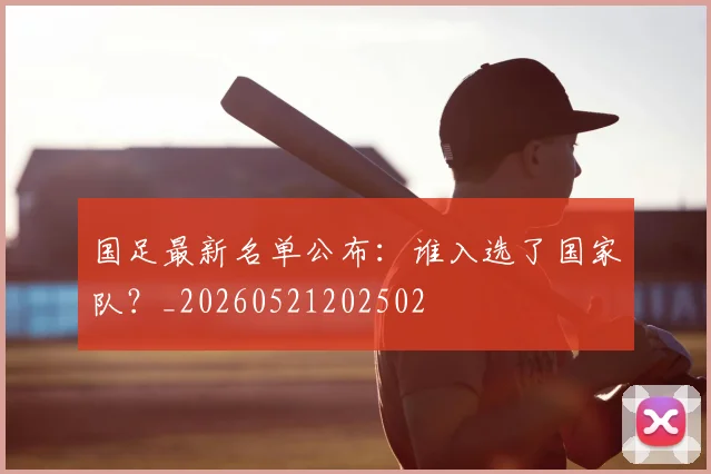 国足最新名单公布:谁入选了国家队?_20260521202502