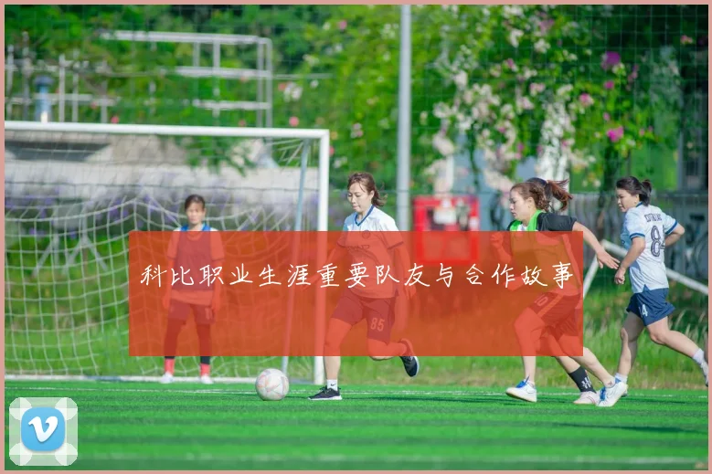 科比职业生涯重要队友与合作故事
