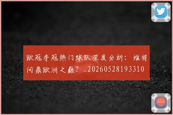 欧冠夺冠热门球队深度分析:谁将问鼎欧洲之巅?_20260528193310