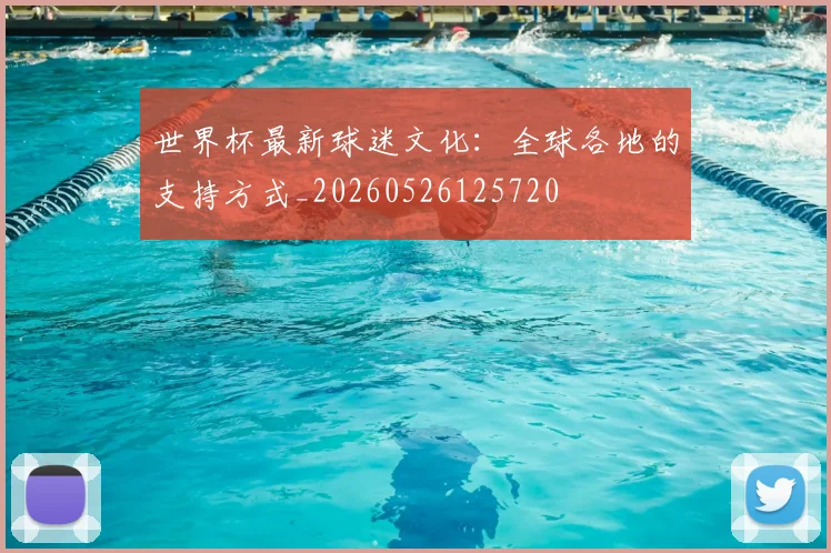 世界杯最新球迷文化:全球各地的支持方式_20260526125720