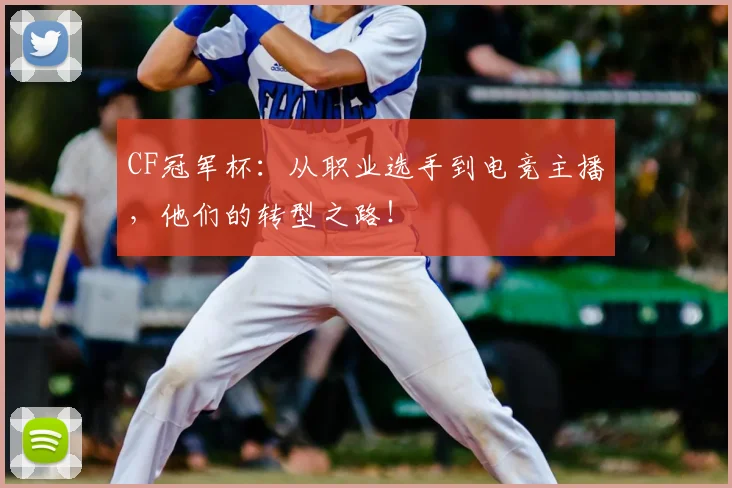 CF冠军杯：从职业选手到电竞主播，他们的转型之路！