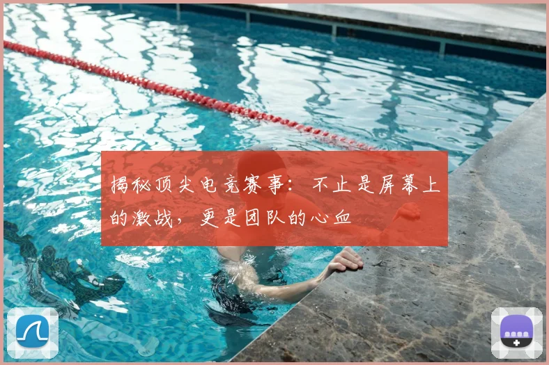 揭秘顶尖电竞赛事：不止是屏幕上的激战，更是团队的心血