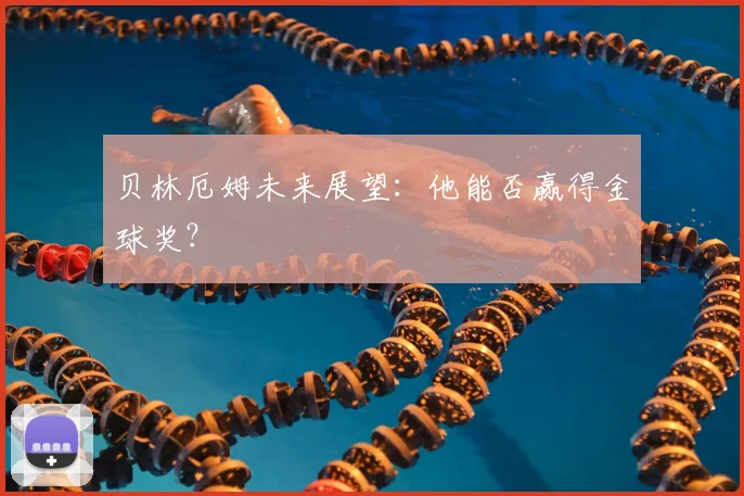 贝林厄姆未来展望:他能否赢得金球奖?