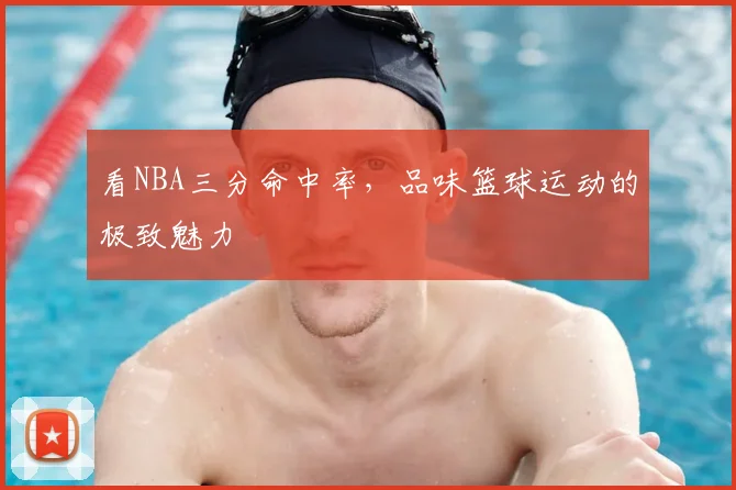 看NBA三分命中率，品味篮球运动的极致魅力