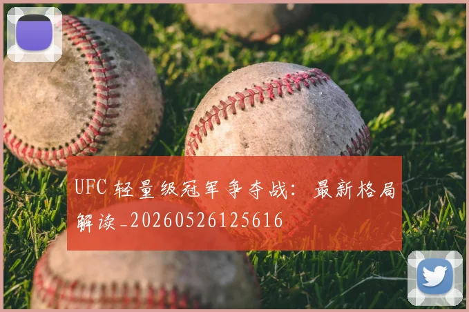 UFC 轻量级冠军争夺战：最新格局解读_20260526125616