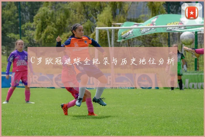 C罗欧冠进球全纪录与历史地位分析