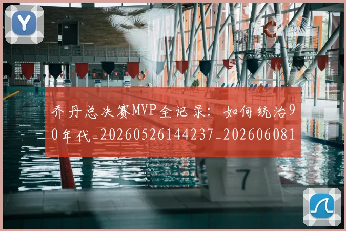 乔丹总决赛MVP全记录：如何统治90年代_20260526144237_20260608142407